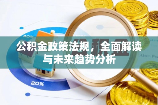 盐埔公积金政策法规，全面解读与未来趋势分析