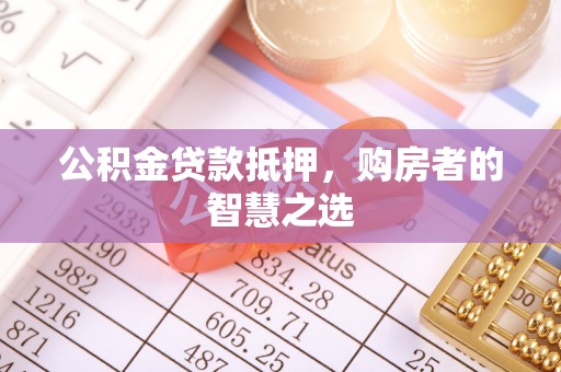 盐埔公积金贷款抵押，购房者的智慧之选