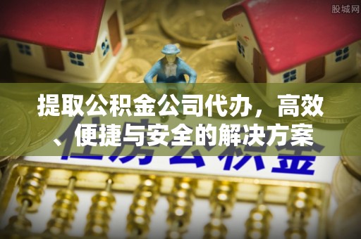 盐埔提取公积金公司代办，高效、便捷与安全的解决方案