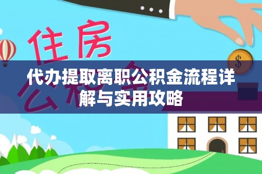 盐埔代办提取离职公积金流程详解与实用攻略