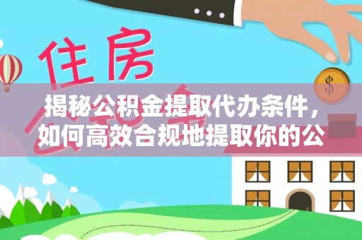 盐埔揭秘公积金提取代办条件，如何高效合规地提取你的公积金
