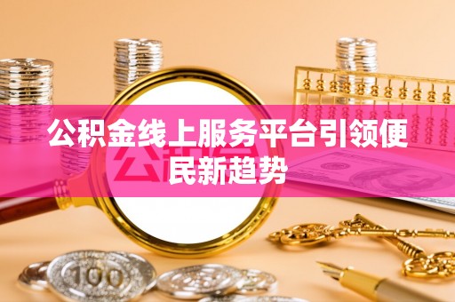 盐埔公积金线上服务平台引领便民新趋势