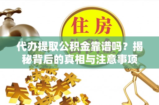 盐埔代办提取公积金靠谱吗？揭秘背后的真相与注意事项