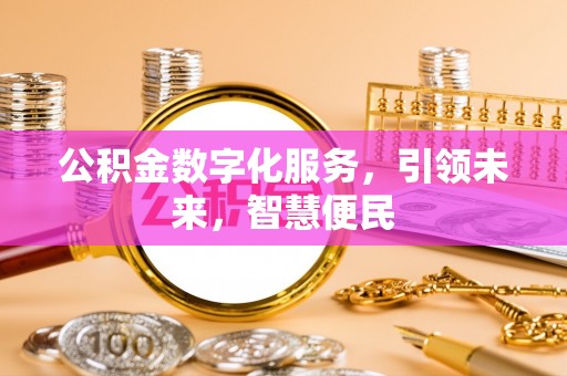 盐埔公积金数字化服务，引领未来，智慧便民
