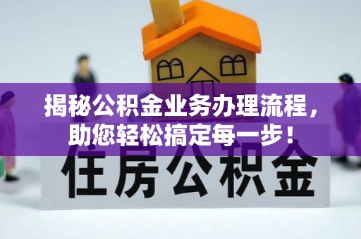 盐埔揭秘公积金业务办理流程，助您轻松搞定每一步！
