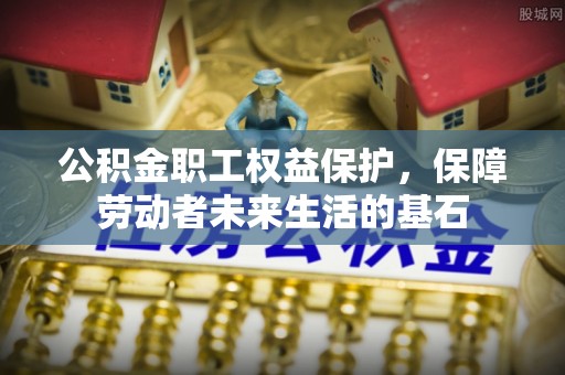 盐埔公积金职工权益保护，保障劳动者未来生活的基石