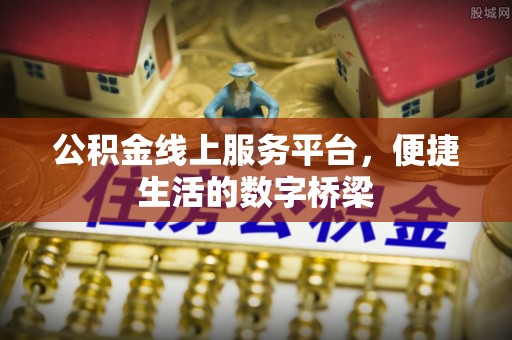 盐埔公积金线上服务平台，便捷生活的数字桥梁