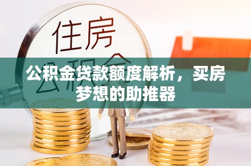 盐埔公积金贷款额度解析，买房梦想的助推器