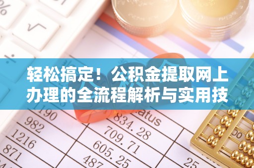 盐埔轻松搞定！公积金提取网上办理的全流程解析与实用技巧