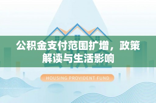 盐埔公积金支付范围扩增，政策解读与生活影响