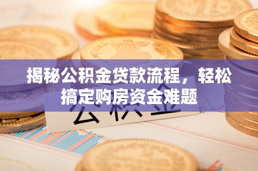 盐埔揭秘公积金贷款流程，轻松搞定购房资金难题