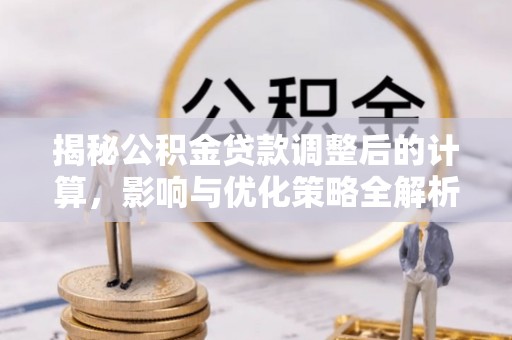 盐埔揭秘公积金贷款调整后的计算，影响与优化策略全解析
