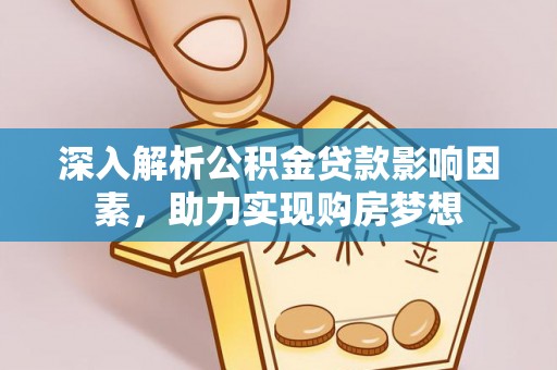 盐埔深入解析公积金贷款影响因素，助力实现购房梦想