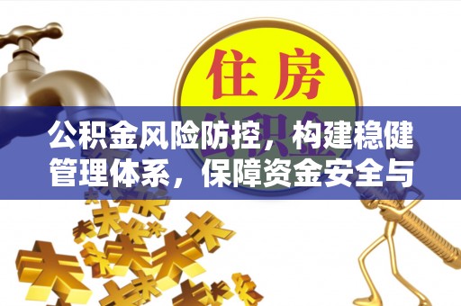 盐埔公积金风险防控，构建稳健管理体系，保障资金安全与高效利用