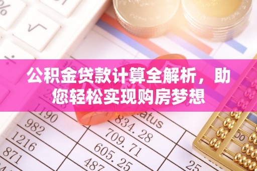 盐埔公积金贷款计算全解析，助您轻松实现购房梦想