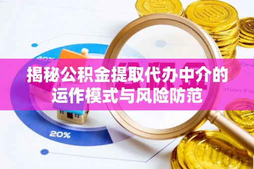 盐埔揭秘公积金提取代办中介的运作模式与风险防范