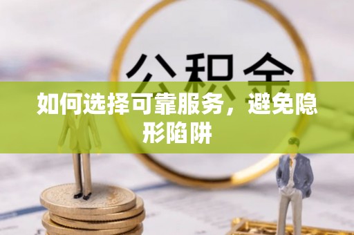 盐埔如何选择可靠服务，避免隐形陷阱