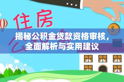 盐埔揭秘公积金贷款资格审核，全面解析与实用建议