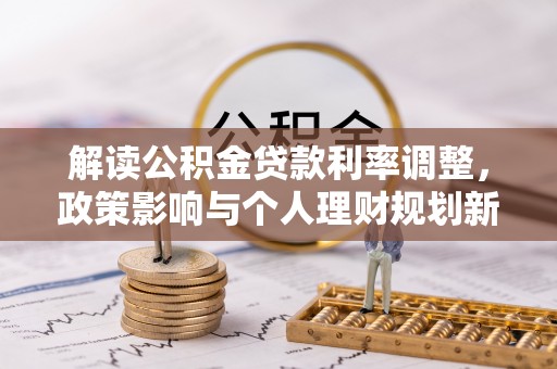盐埔解读公积金贷款利率调整，政策影响与个人理财规划新思路