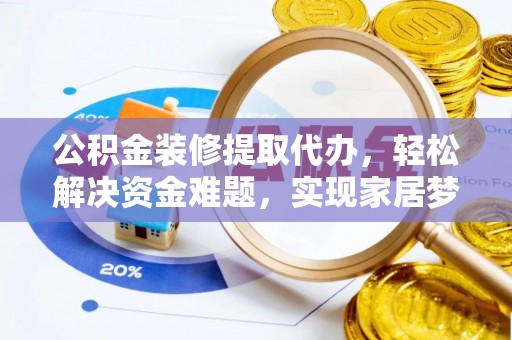 盐埔公积金装修提取代办，轻松解决资金难题，实现家居梦想
