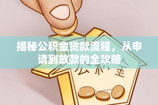 盐埔揭秘公积金贷款流程，从申请到放款的全攻略