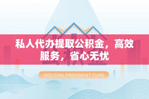 盐埔私人代办提取公积金，高效服务，省心无忧
