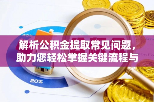 盐埔解析公积金提取常见问题，助力您轻松掌握关键流程与技巧