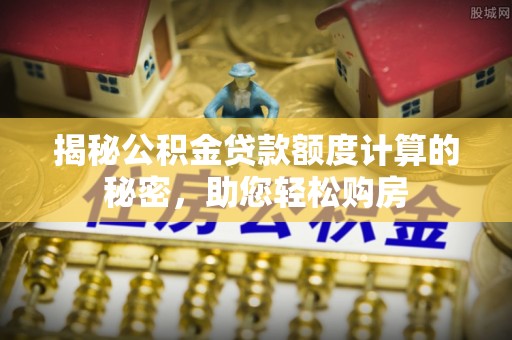 盐埔揭秘公积金贷款额度计算的秘密，助您轻松购房