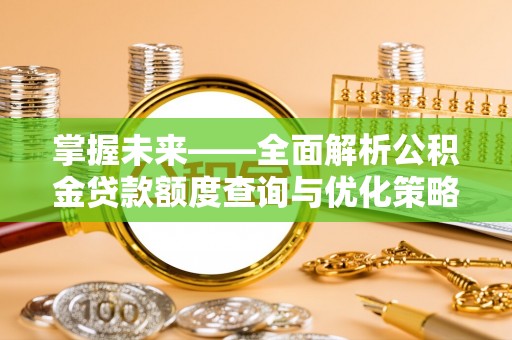 盐埔掌握未来——全面解析公积金贷款额度查询与优化策略