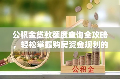 盐埔公积金贷款额度查询全攻略，轻松掌握购房资金规划的关键