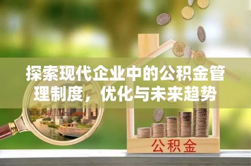 盐埔探索现代企业中的公积金管理制度，优化与未来趋势