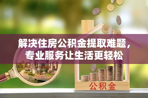 盐埔解决住房公积金提取难题，专业服务让生活更轻松