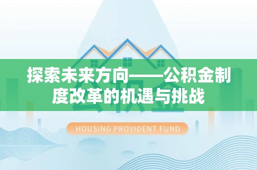 盐埔探索未来方向——公积金制度改革的机遇与挑战