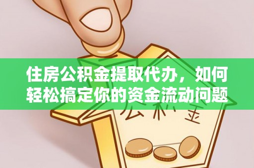 盐埔住房公积金提取代办，如何轻松搞定你的资金流动问题
