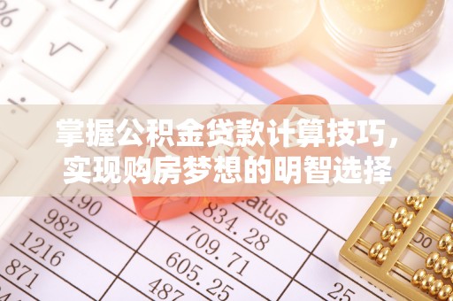 盐埔掌握公积金贷款计算技巧，实现购房梦想的明智选择