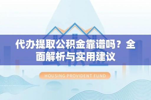 盐埔代办提取公积金靠谱吗？全面解析与实用建议