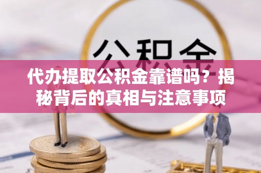 盐埔代办提取公积金靠谱吗？揭秘背后的真相与注意事项
