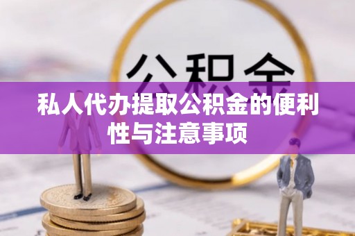 盐埔私人代办提取公积金的便利性与注意事项