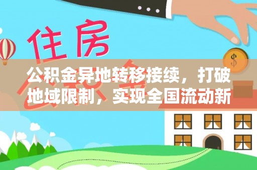 盐埔公积金异地转移接续，打破地域限制，实现全国流动新可能