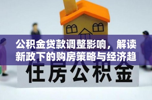 盐埔公积金贷款调整影响，解读新政下的购房策略与经济趋势