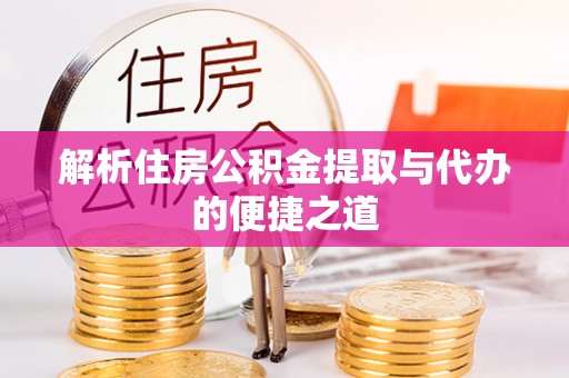 盐埔解析住房公积金提取与代办的便捷之道