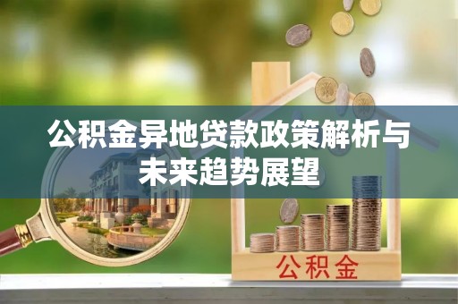 盐埔公积金异地贷款政策解析与未来趋势展望