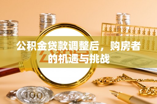 盐埔公积金贷款调整后，购房者的机遇与挑战