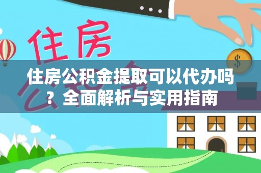 盐埔住房公积金提取可以代办吗？全面解析与实用指南