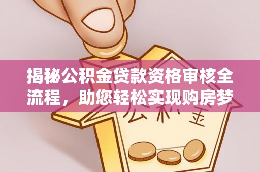 盐埔揭秘公积金贷款资格审核全流程，助您轻松实现购房梦想