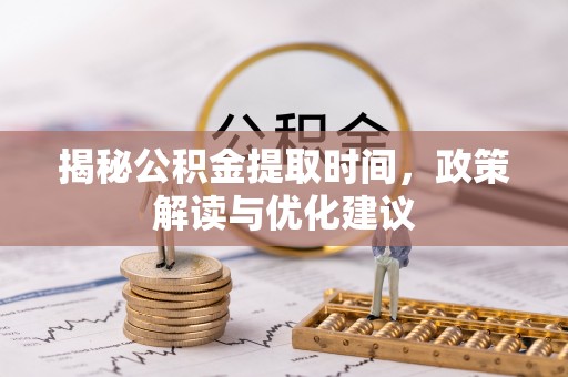 盐埔揭秘公积金提取时间，政策解读与优化建议