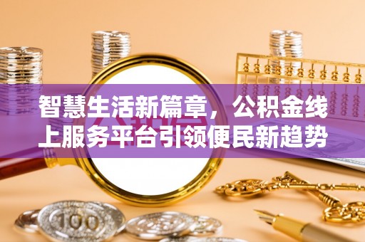 盐埔智慧生活新篇章，公积金线上服务平台引领便民新趋势
