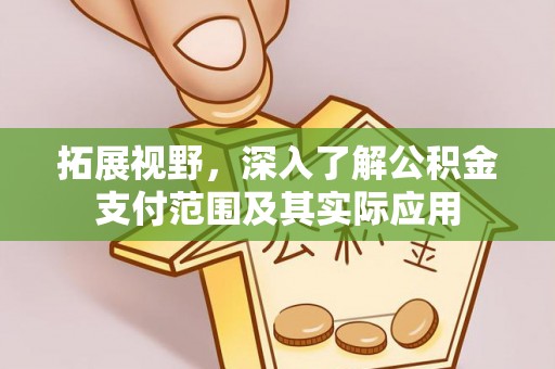 盐埔拓展视野，深入了解公积金支付范围及其实际应用