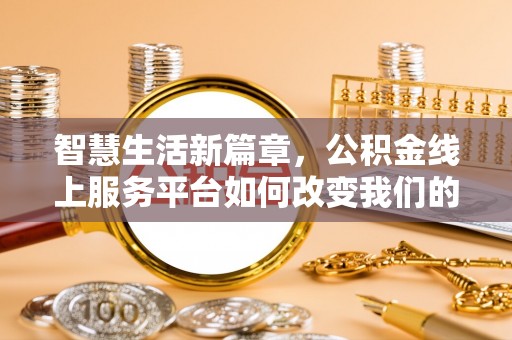 盐埔智慧生活新篇章，公积金线上服务平台如何改变我们的日常