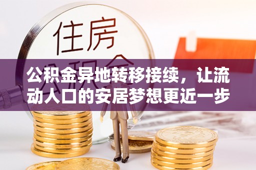 盐埔公积金异地转移接续，让流动人口的安居梦想更近一步